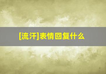 [流汗]表情回复什么